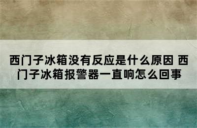 西门子冰箱没有反应是什么原因 西门子冰箱报警器一直响怎么回事